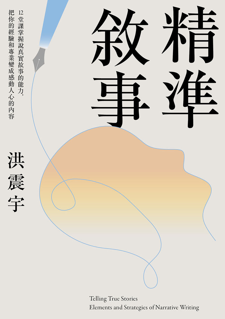 精準敘事:12堂課掌握說真實故事的能力,把你的經驗和專業變成感動人心的內容